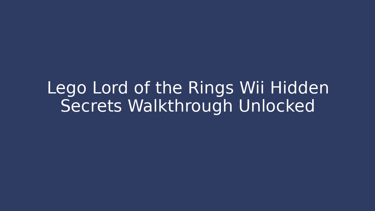 Lego Lord of the Rings Wii Hidden Secrets Walkthrough Unlocked