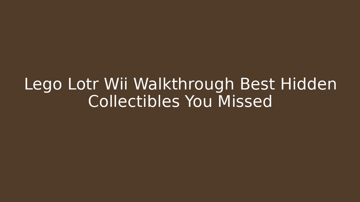 Lego Lotr Wii Walkthrough Best Hidden Collectibles You Missed