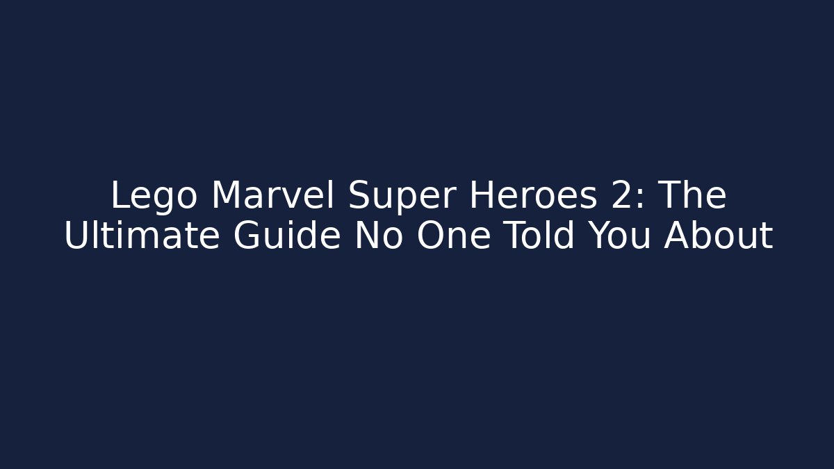 Lego Marvel Super Heroes 2: The Ultimate Guide No One Told You About