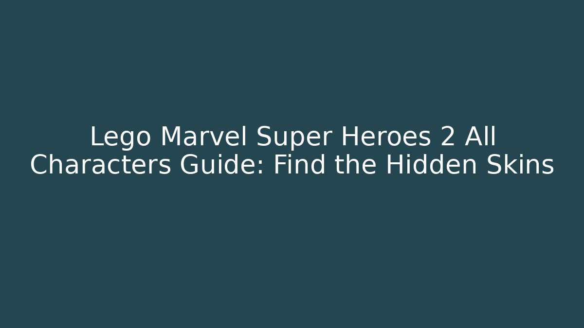 Lego Marvel Super Heroes 2 All Characters Guide: Find the Hidden Skins