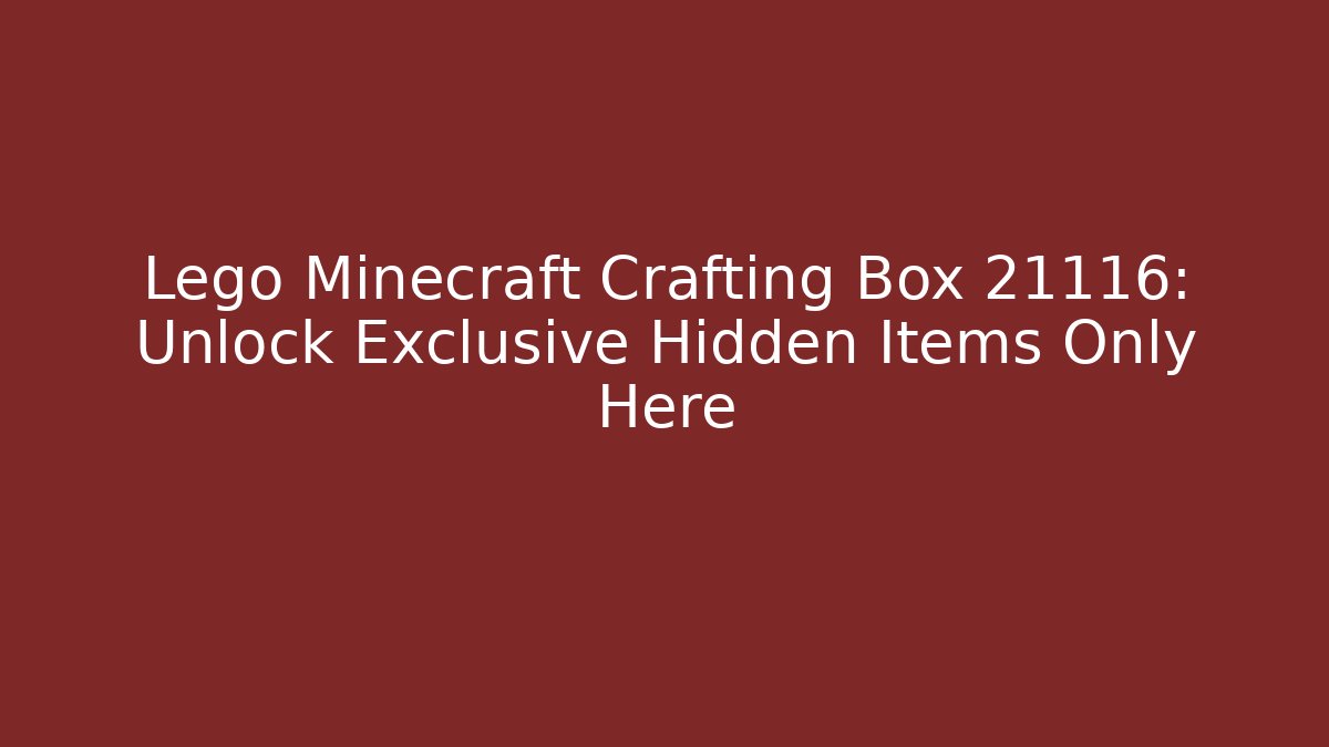 Lego Minecraft Crafting Box 21116: Unlock Exclusive Hidden Items Only Here
