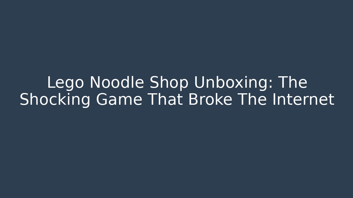 Lego Noodle Shop Unboxing: The Shocking Game That Broke The Internet