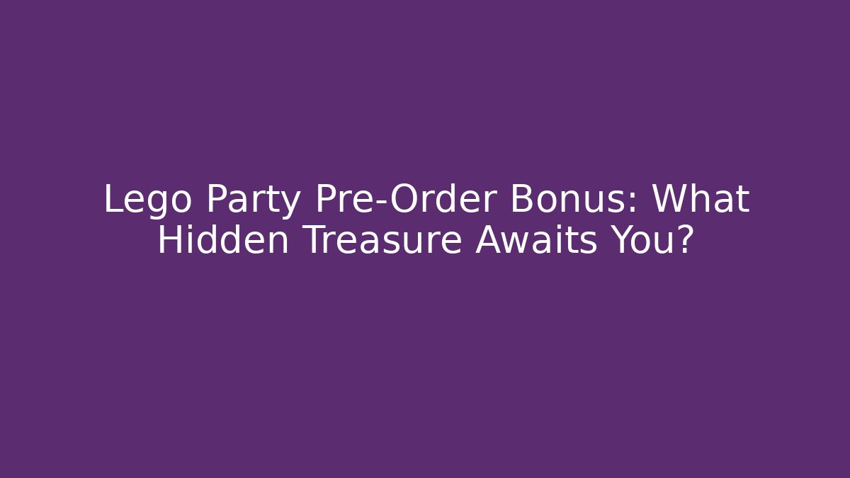Lego Party Pre-Order Bonus: What Hidden Treasure Awaits You?
