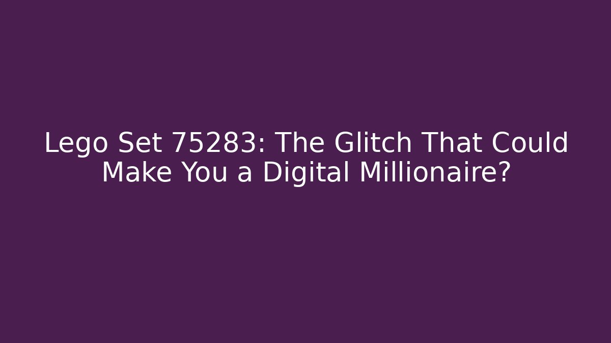 Lego Set 75283: The Glitch That Could Make You a Digital Millionaire?