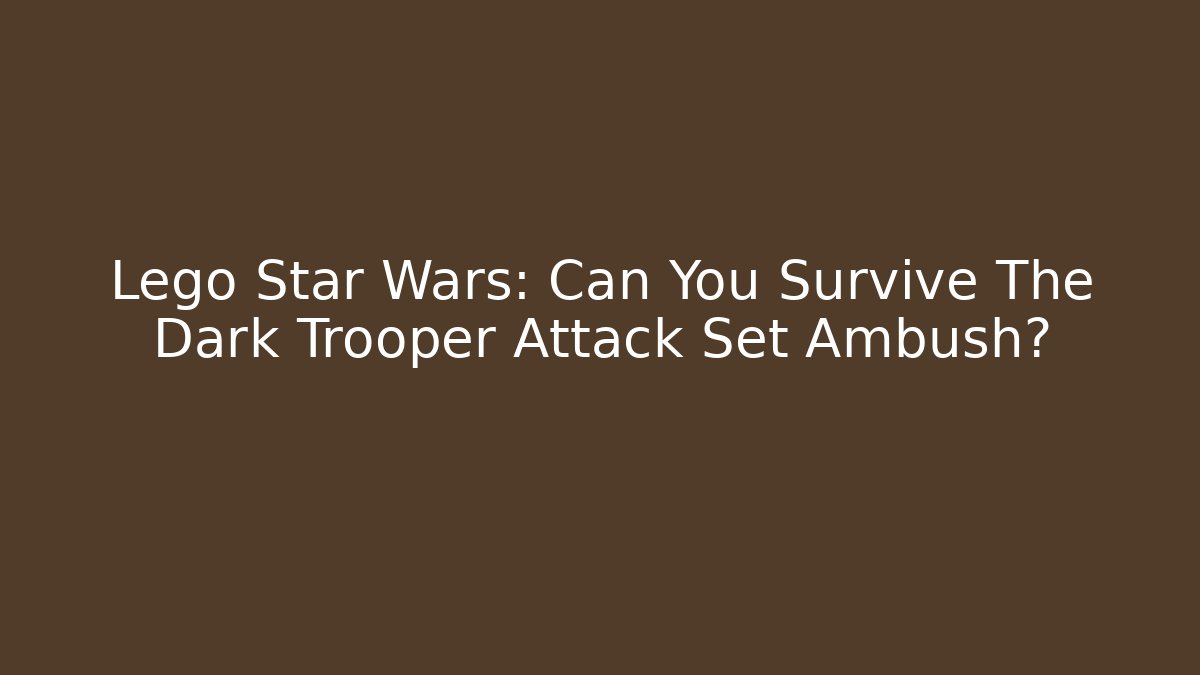 Lego Star Wars: Can You Survive The Dark Trooper Attack Set Ambush?