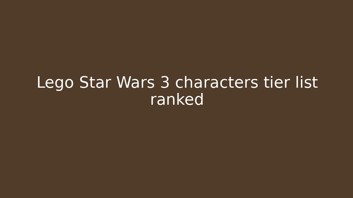 Lego Star Wars 3 characters tier list ranked