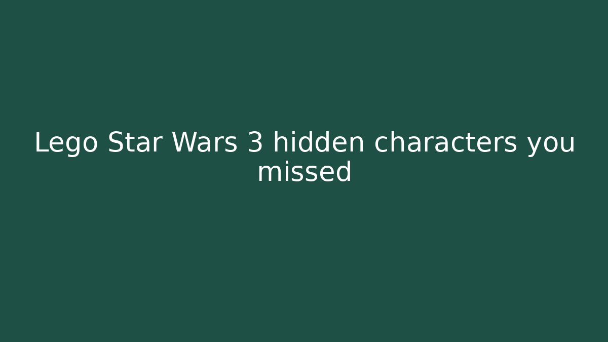 Lego Star Wars 3 hidden characters you missed - The Family Holidays