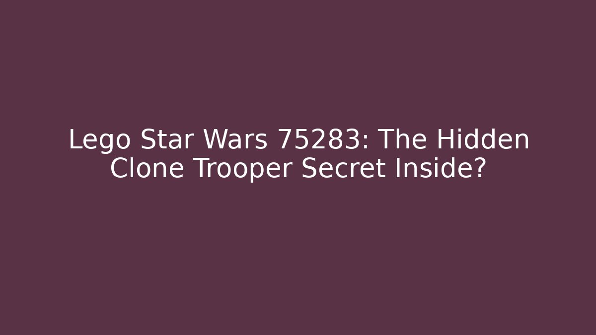 Lego Star Wars 75283: The Hidden Clone Trooper Secret Inside?