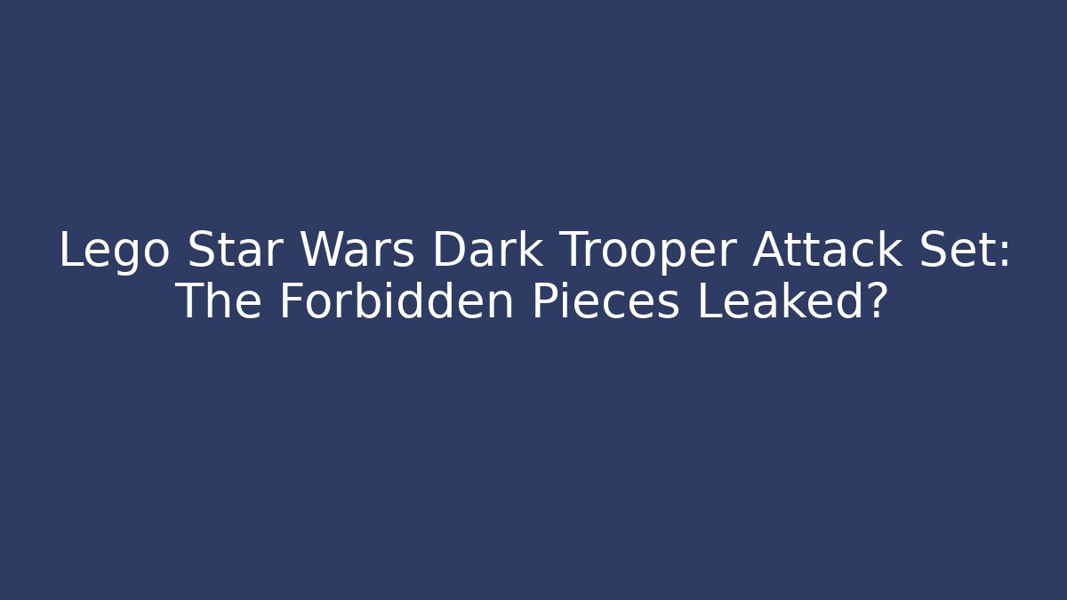 Lego Star Wars Dark Trooper Attack Set: The Forbidden Pieces Leaked?