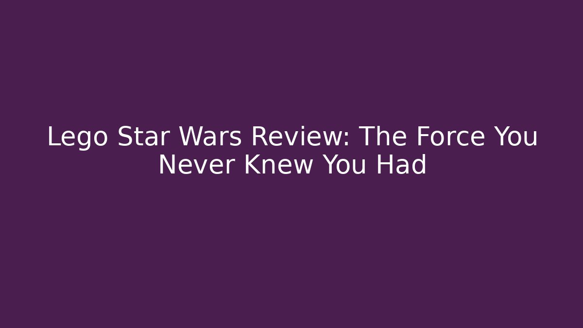 Lego Star Wars Review: The Force You Never Knew You Had
