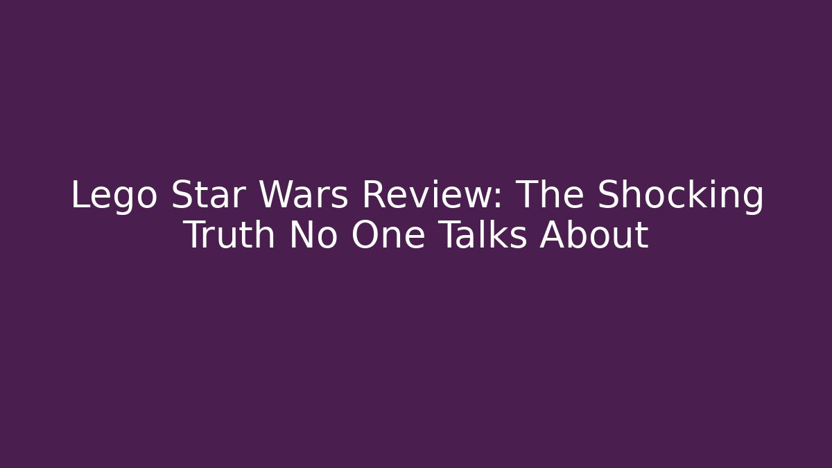 Lego Star Wars Review: The Shocking Truth No One Talks About