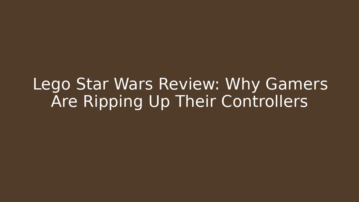 Lego Star Wars Review: Why Gamers Are Ripping Up Their Controllers