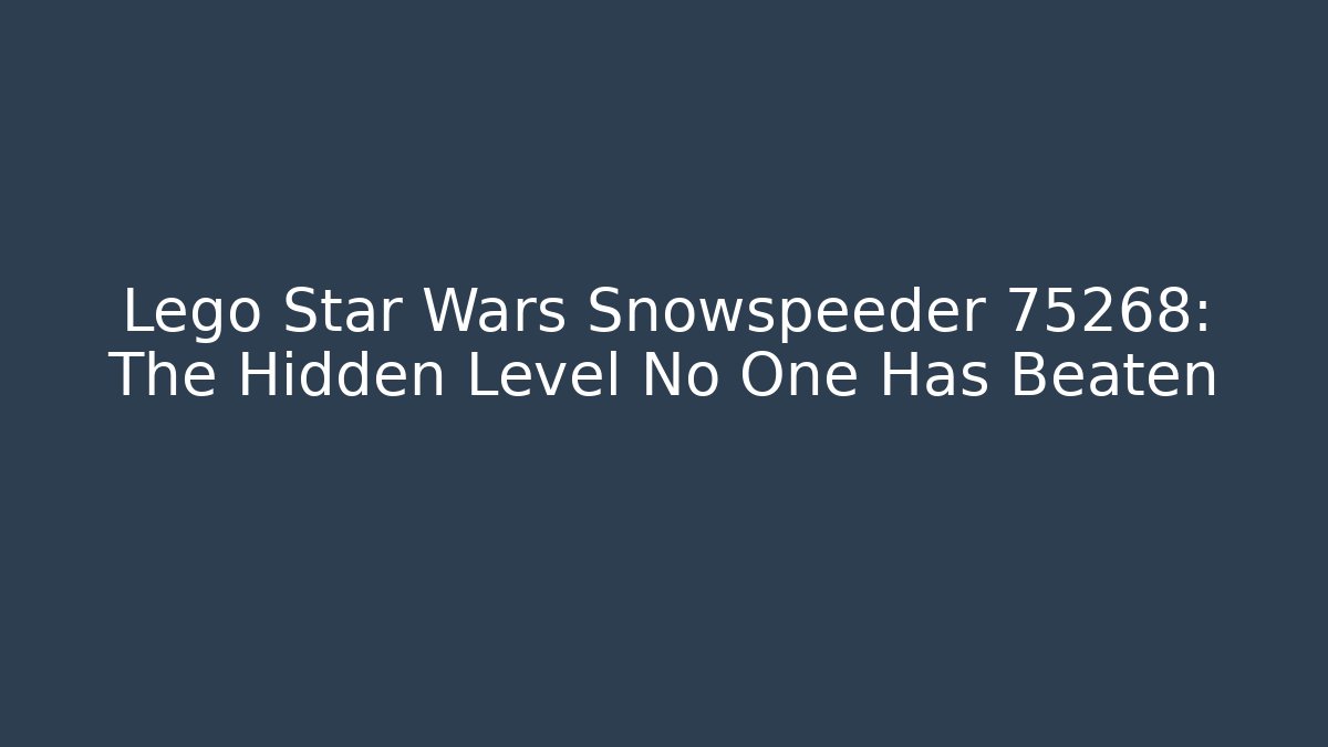 Lego Star Wars Snowspeeder 75268: The Hidden Level No One Has Beaten