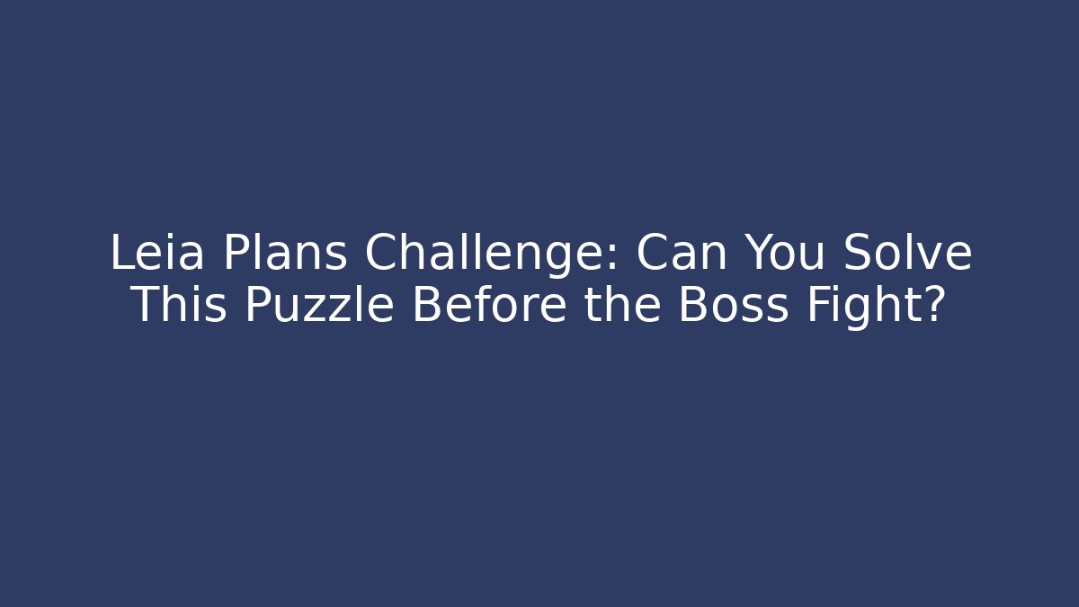 Leia Plans Challenge: Can You Solve This Puzzle Before the Boss Fight?