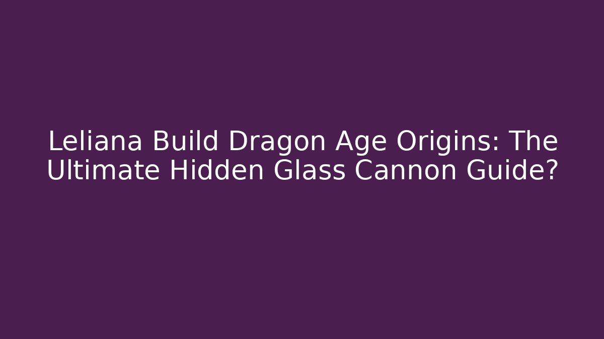Leliana Build Dragon Age Origins: The Ultimate Hidden Glass Cannon Guide?
