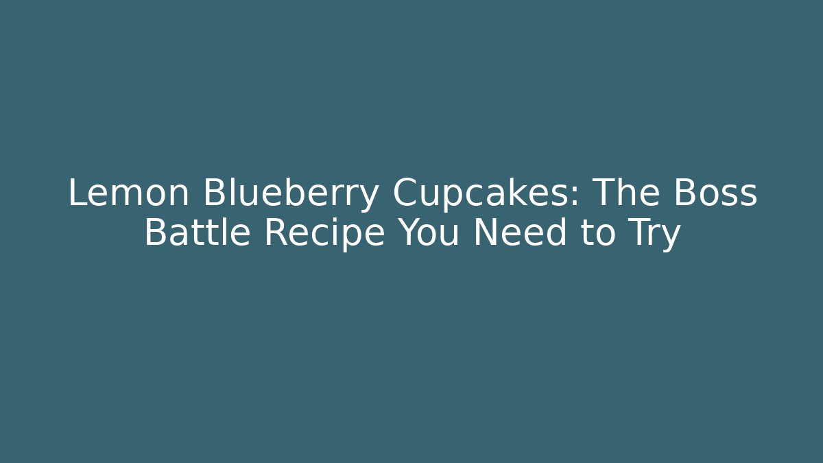 Lemon Blueberry Cupcakes: The Boss Battle Recipe You Need to Try