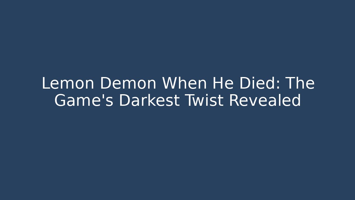 Lemon Demon When He Died: The Game's Darkest Twist Revealed