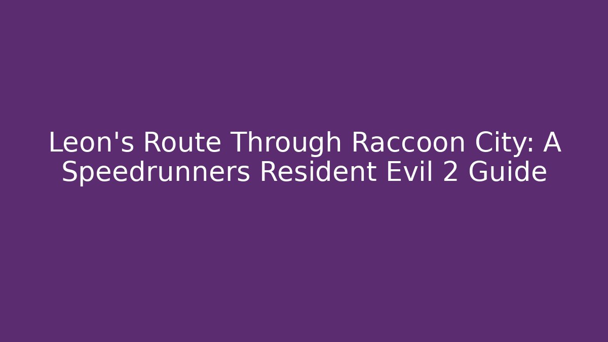 Leon's Route Through Raccoon City: A Speedrunners Resident Evil 2 Guide