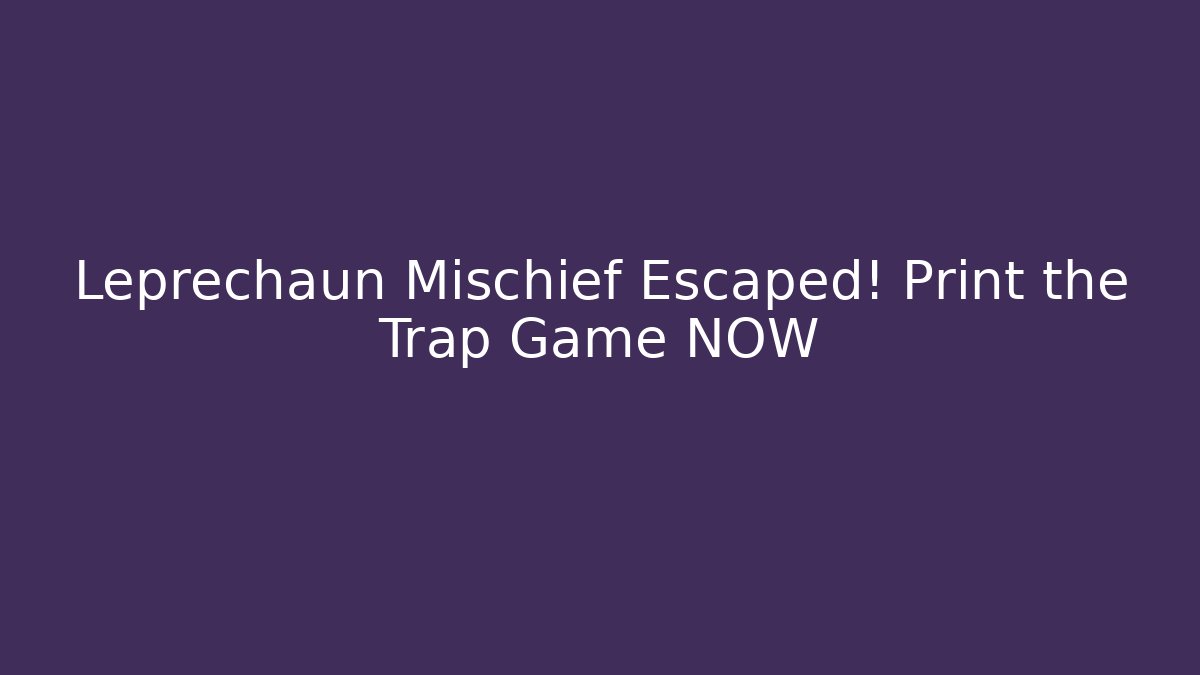 Leprechaun Mischief Escaped! Print the Trap Game NOW