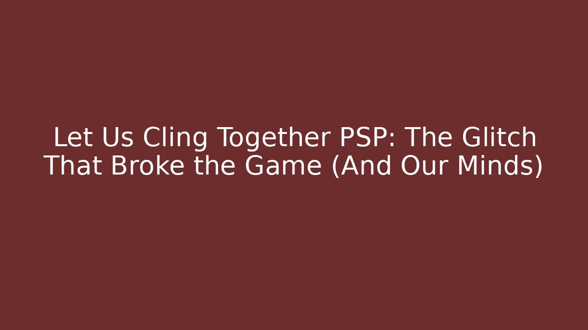 Let Us Cling Together PSP: The Glitch That Broke the Game (And Our Minds)