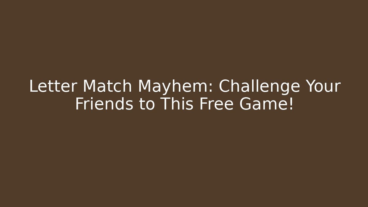 Letter Match Mayhem: Challenge Your Friends to This Free Game!