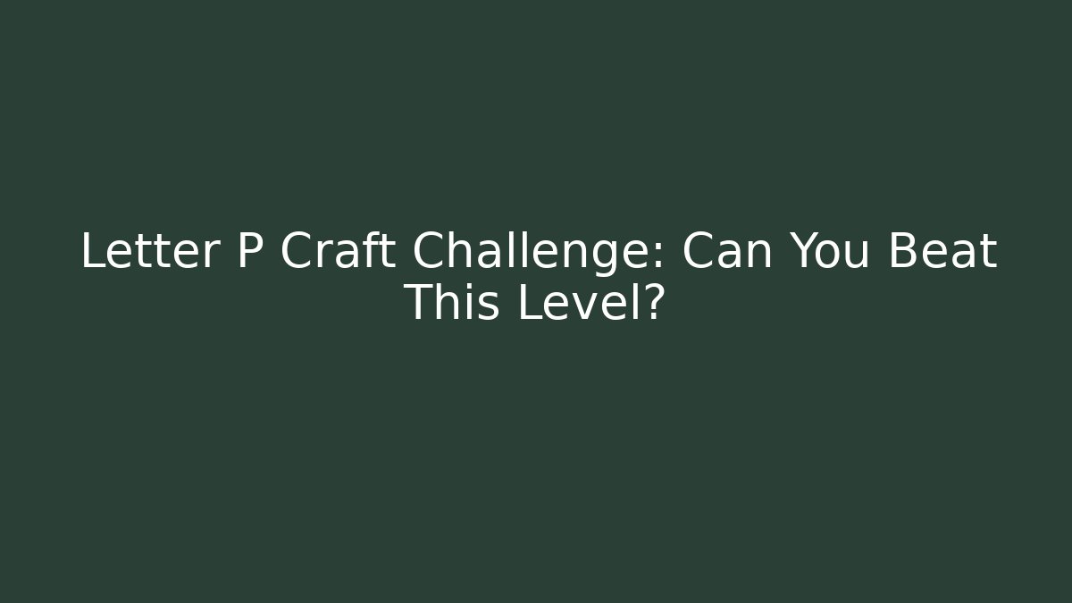 Letter P Craft Challenge: Can You Beat This Level? - The Family Holidays