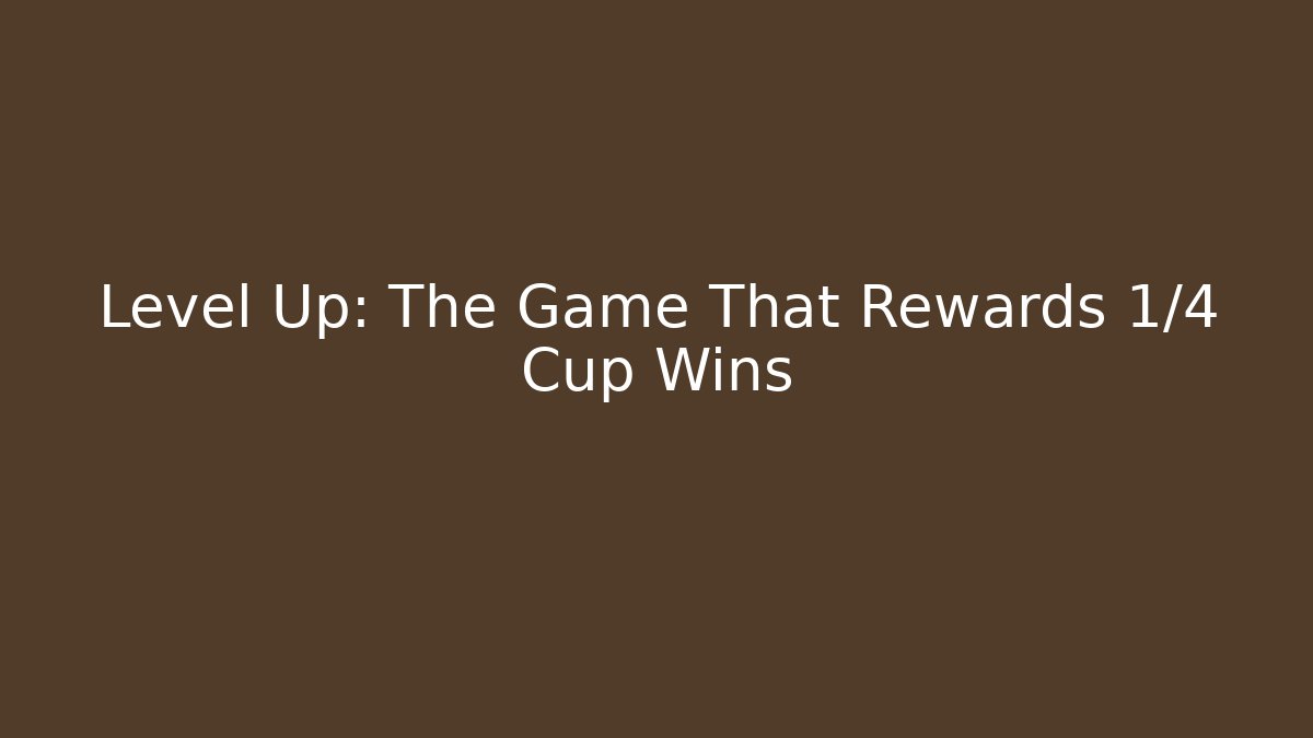Level Up: The Game That Rewards 1/4 Cup Wins