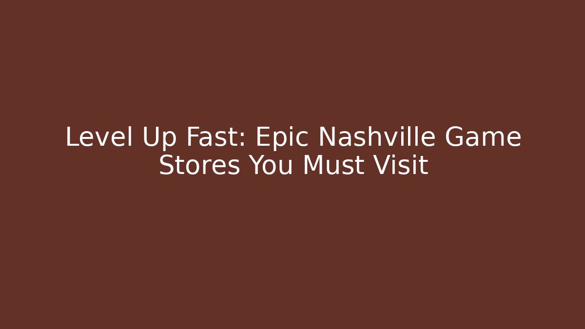 Level Up Fast: Epic Nashville Game Stores You Must Visit