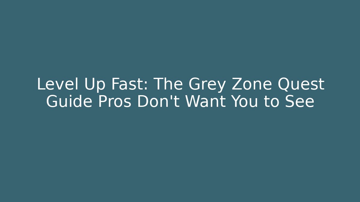 Level Up Fast: The Grey Zone Quest Guide Pros Don't Want You to See