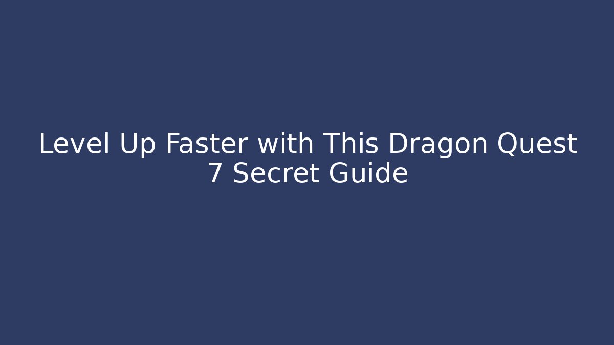 Level Up Faster with This Dragon Quest 7 Secret Guide