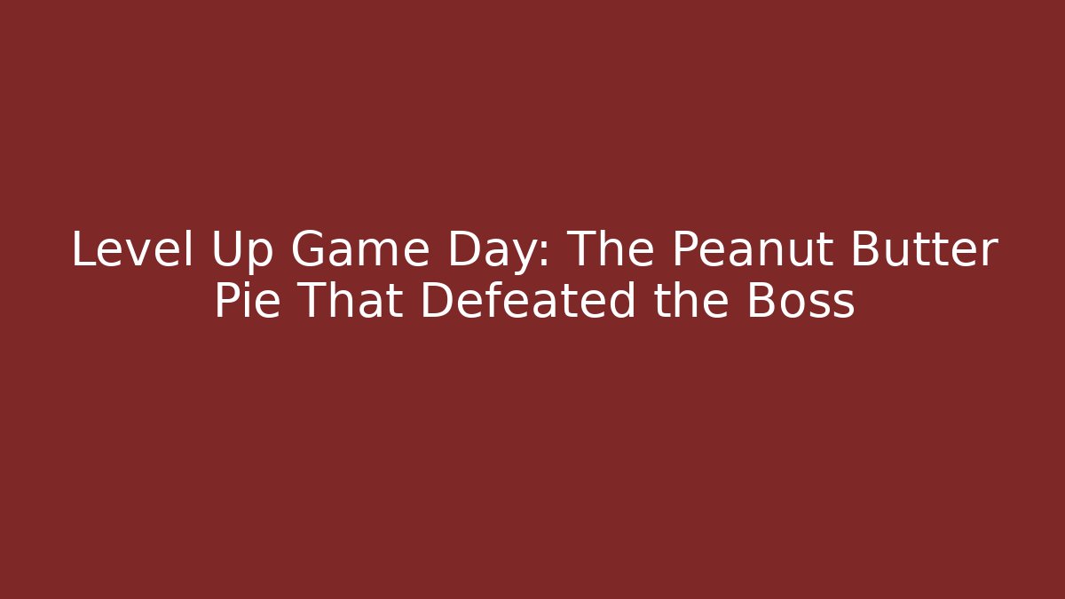 Level Up Game Day: The Peanut Butter Pie That Defeated the Boss