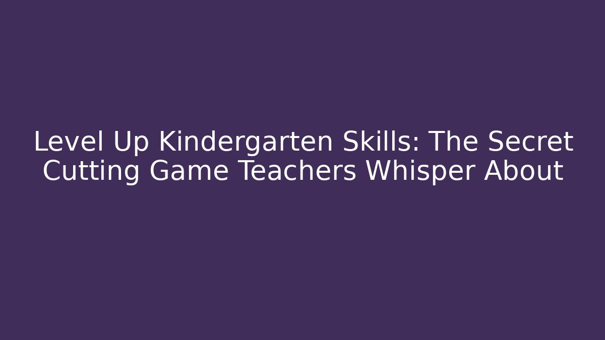 Level Up Kindergarten Skills: The Secret Cutting Game Teachers Whisper About