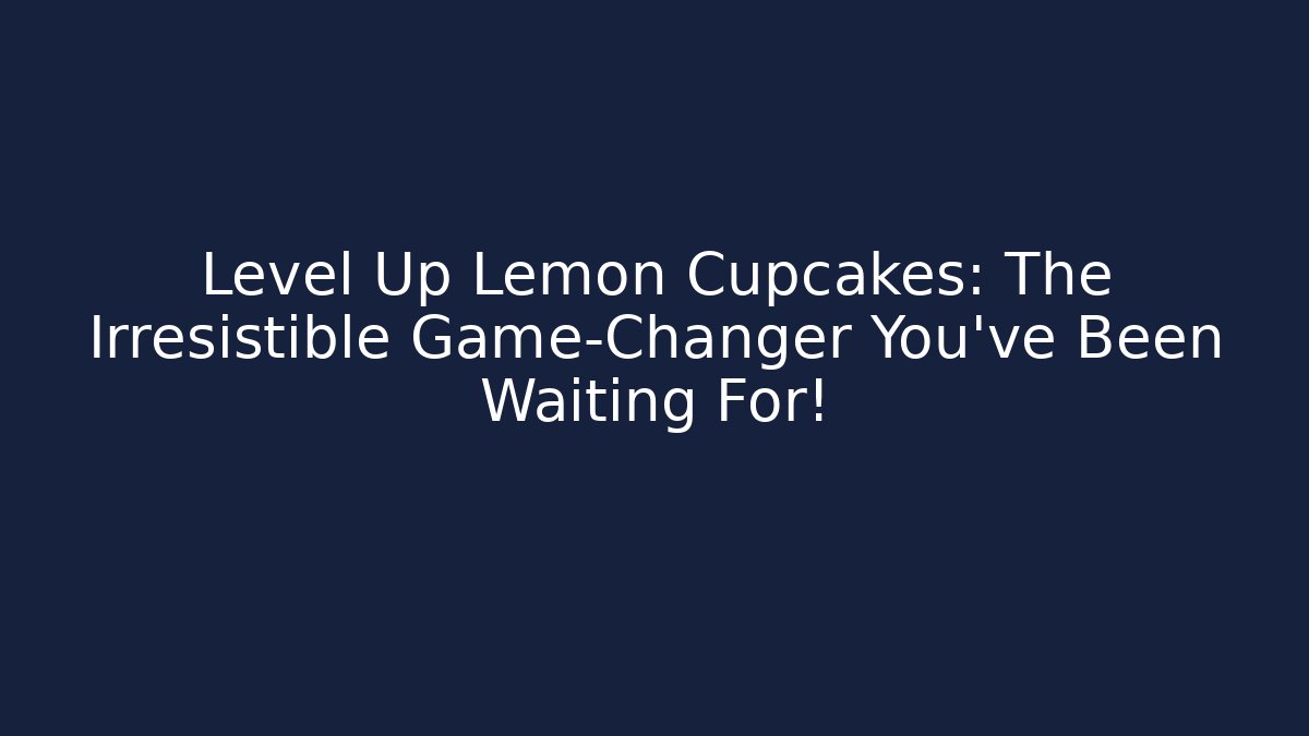 Level Up Lemon Cupcakes: The Irresistible Game-Changer You’ve Been Waiting For!