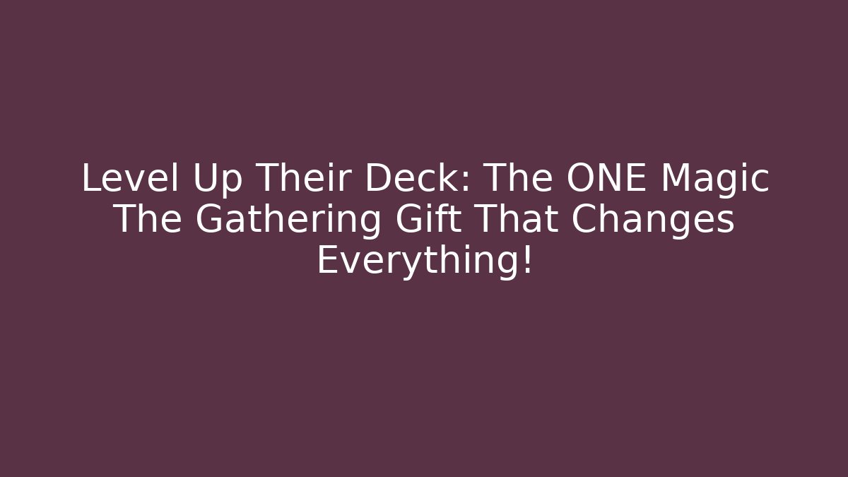 Level Up Their Deck: The ONE Magic The Gathering Gift That Changes Everything!