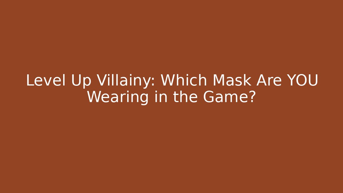 Level Up Villainy: Which Mask Are YOU Wearing in the Game?