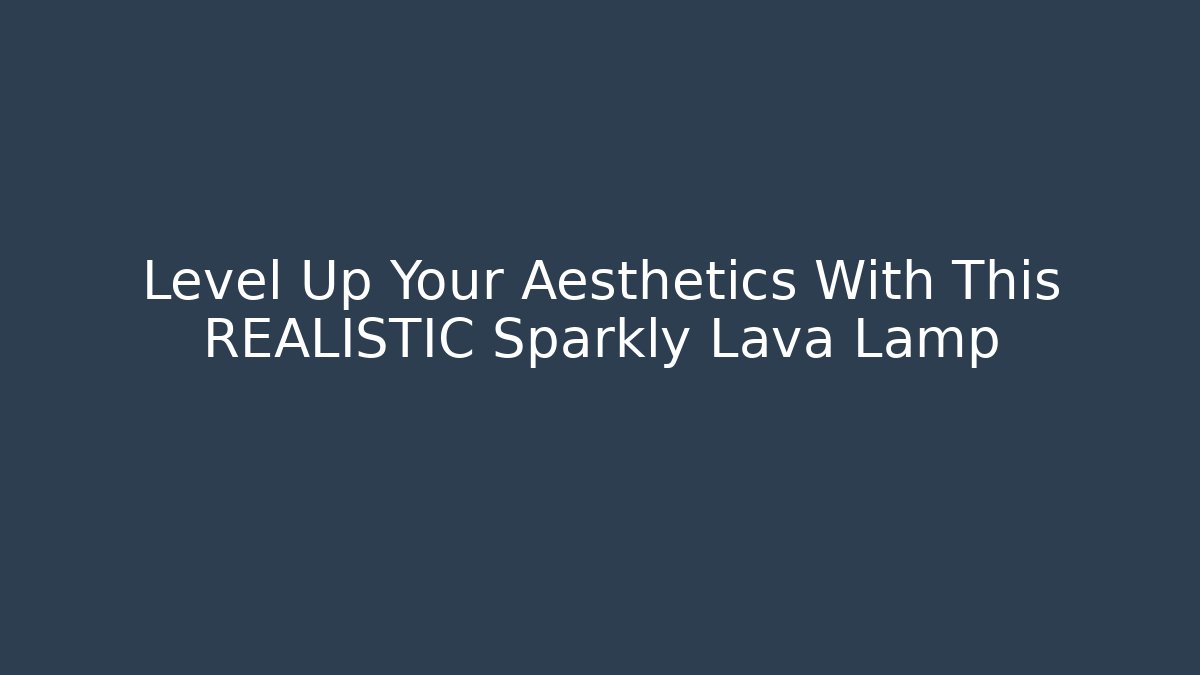 Level Up Your Aesthetics With This REALISTIC Sparkly Lava Lamp