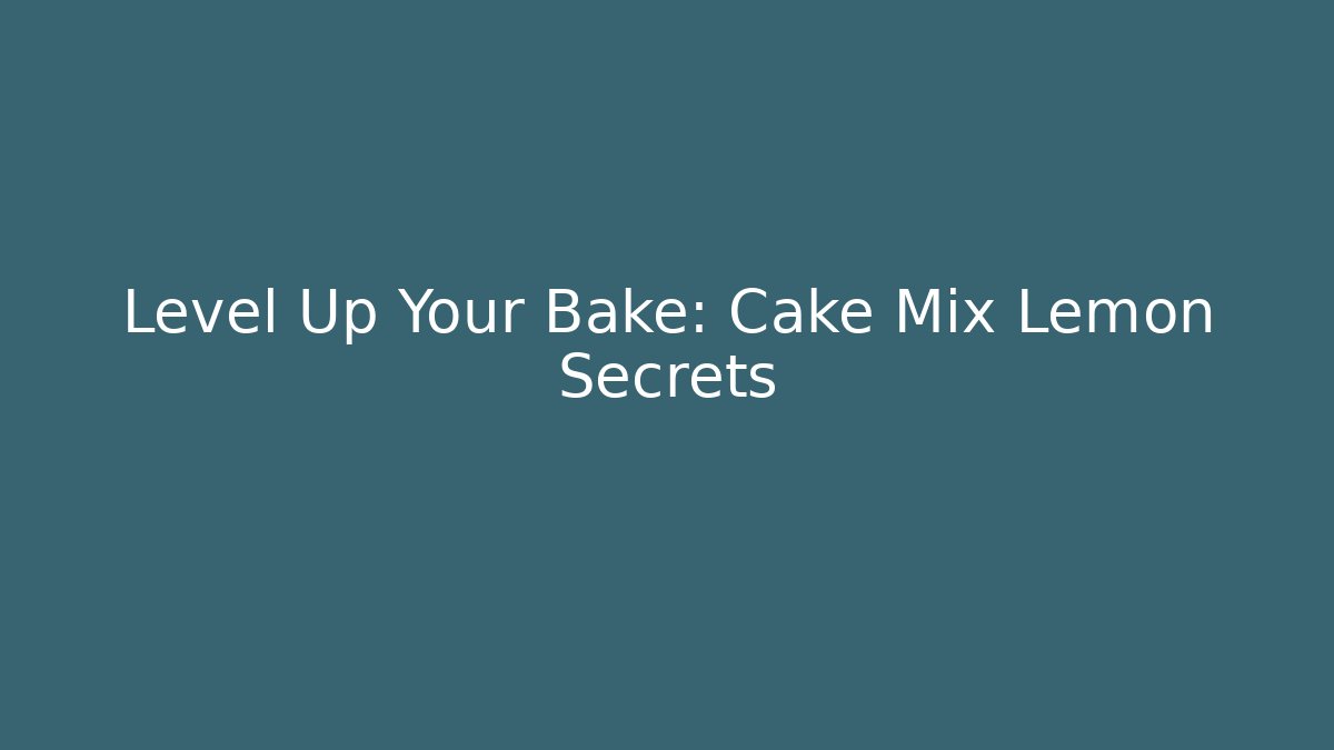 Level Up Your Bake: Cake Mix Lemon Secrets