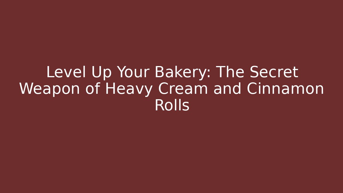 Level Up Your Bakery: The Secret Weapon of Heavy Cream and Cinnamon Rolls