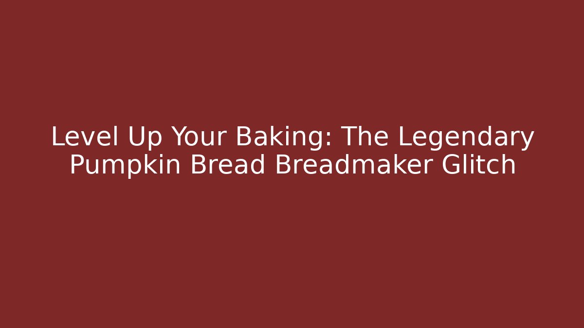 Level Up Your Baking: The Legendary Pumpkin Bread Breadmaker Glitch - The Family Holidays