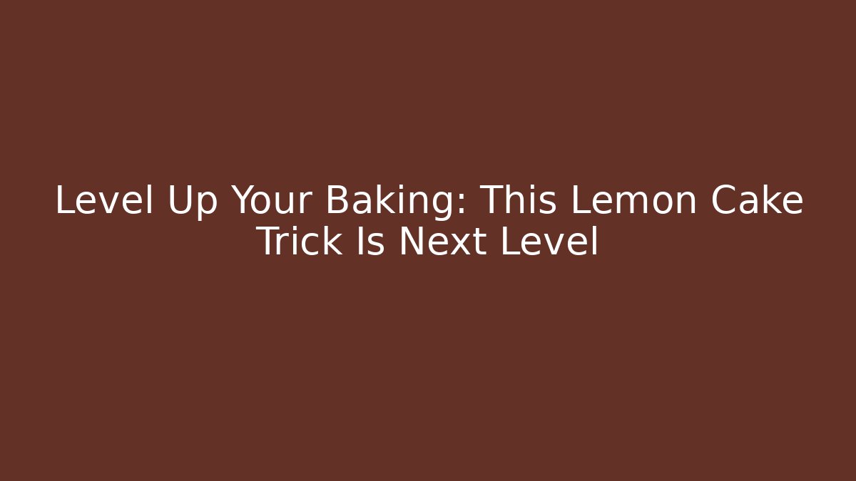 Level Up Your Baking: This Lemon Cake Trick Is Next Level