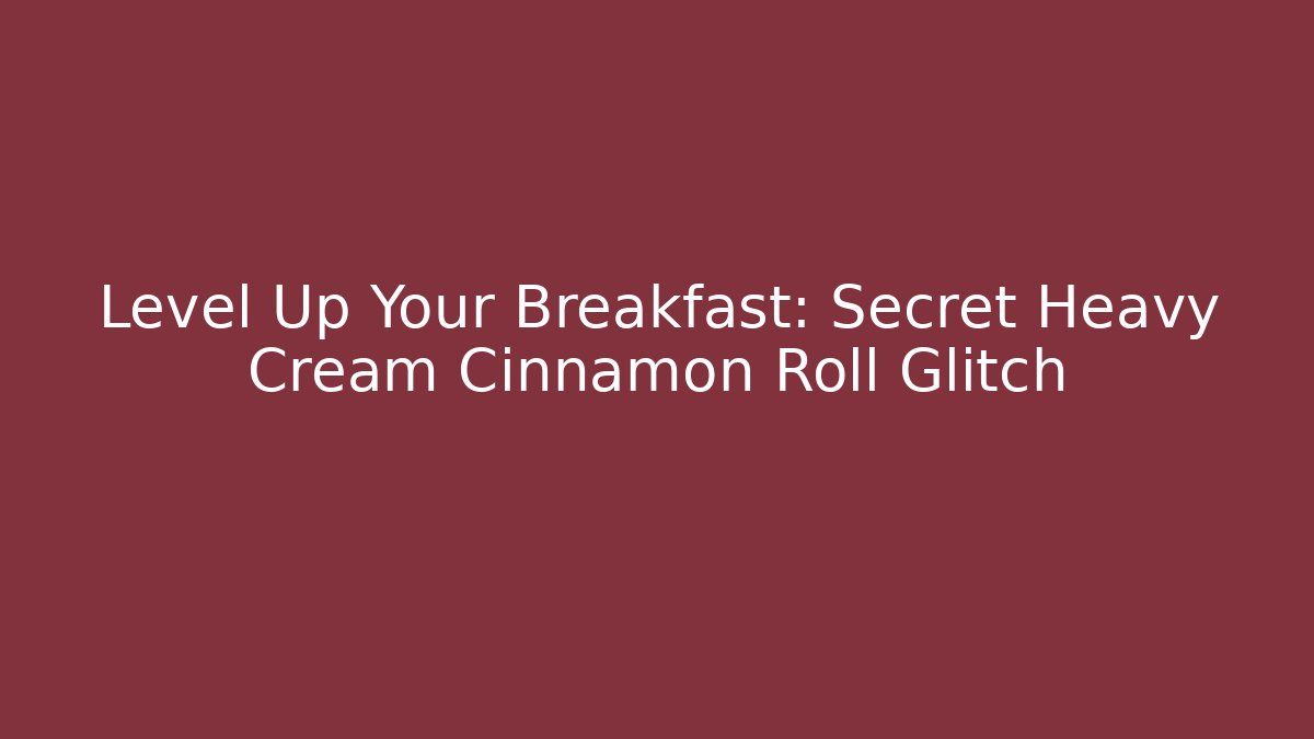 Level Up Your Breakfast: Secret Heavy Cream Cinnamon Roll Glitch