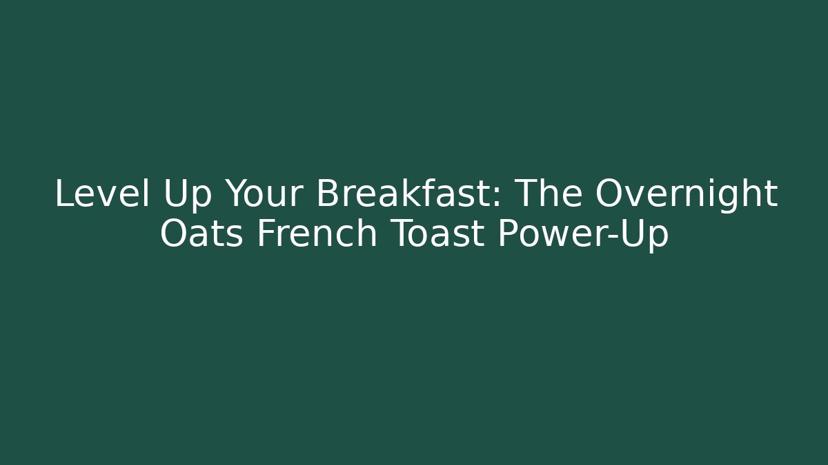 Level Up Your Breakfast: The Overnight Oats French Toast Power-Up