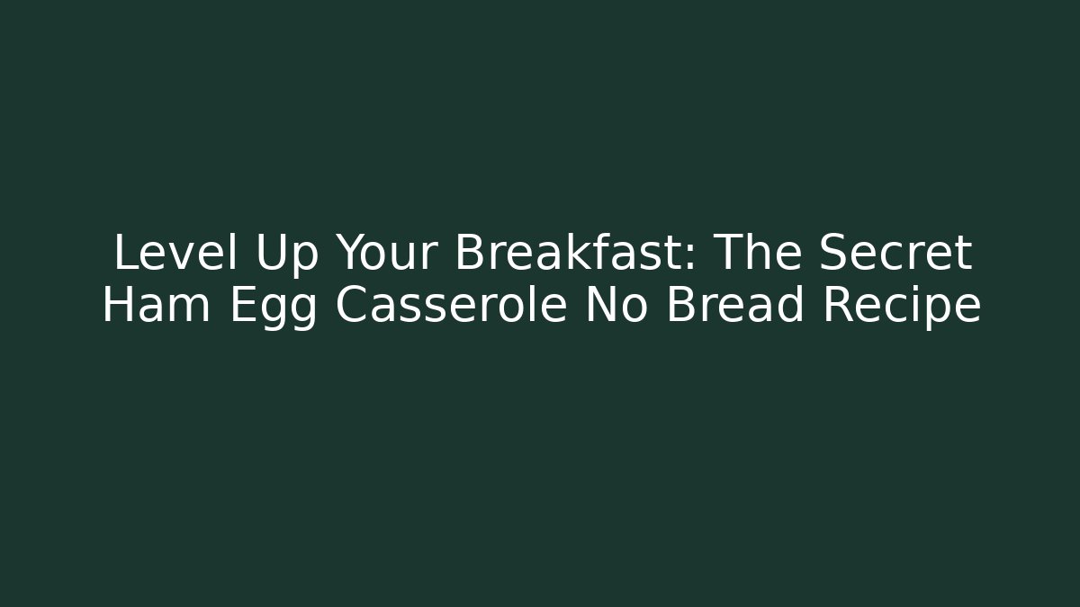 Level Up Your Breakfast: The Secret Ham Egg Casserole No Bread Recipe