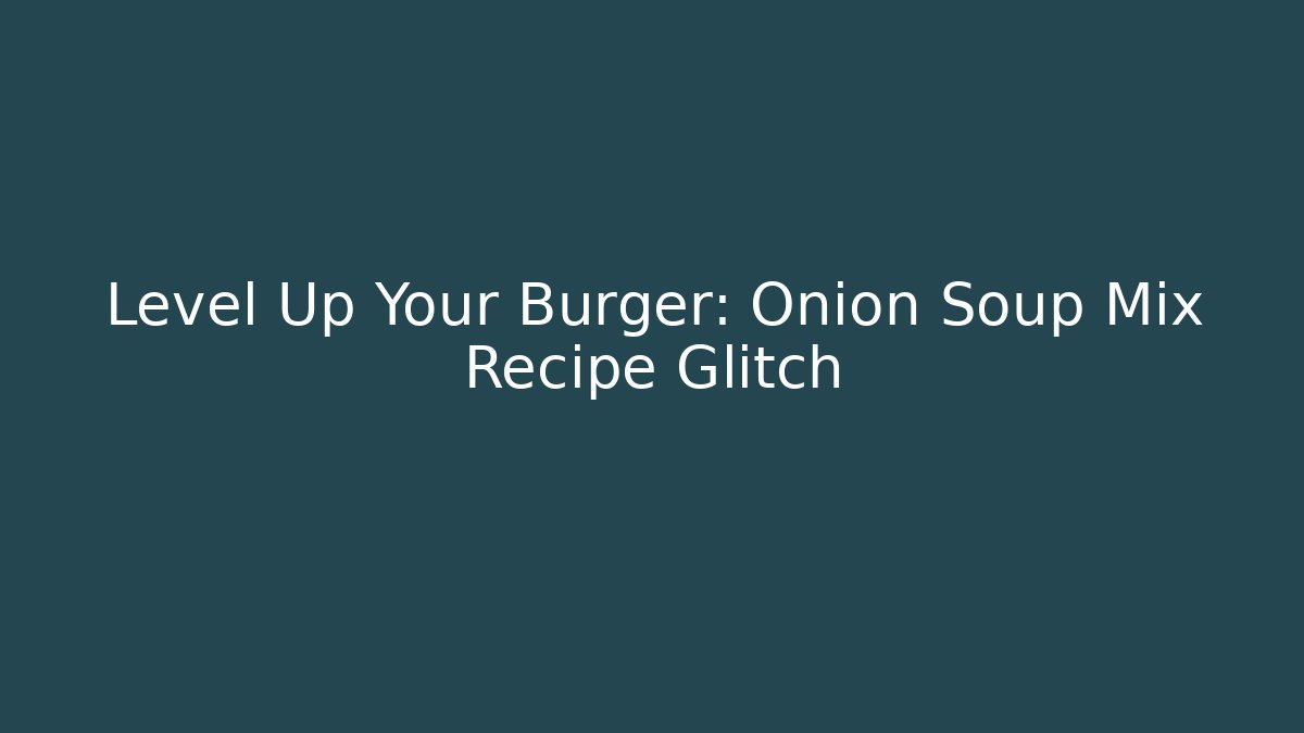 Level Up Your Burger: Onion Soup Mix Recipe Glitch