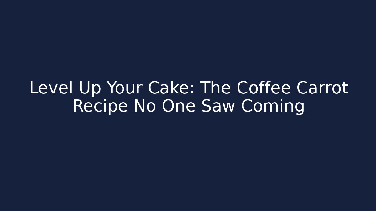Level Up Your Cake: The Coffee Carrot Recipe No One Saw Coming