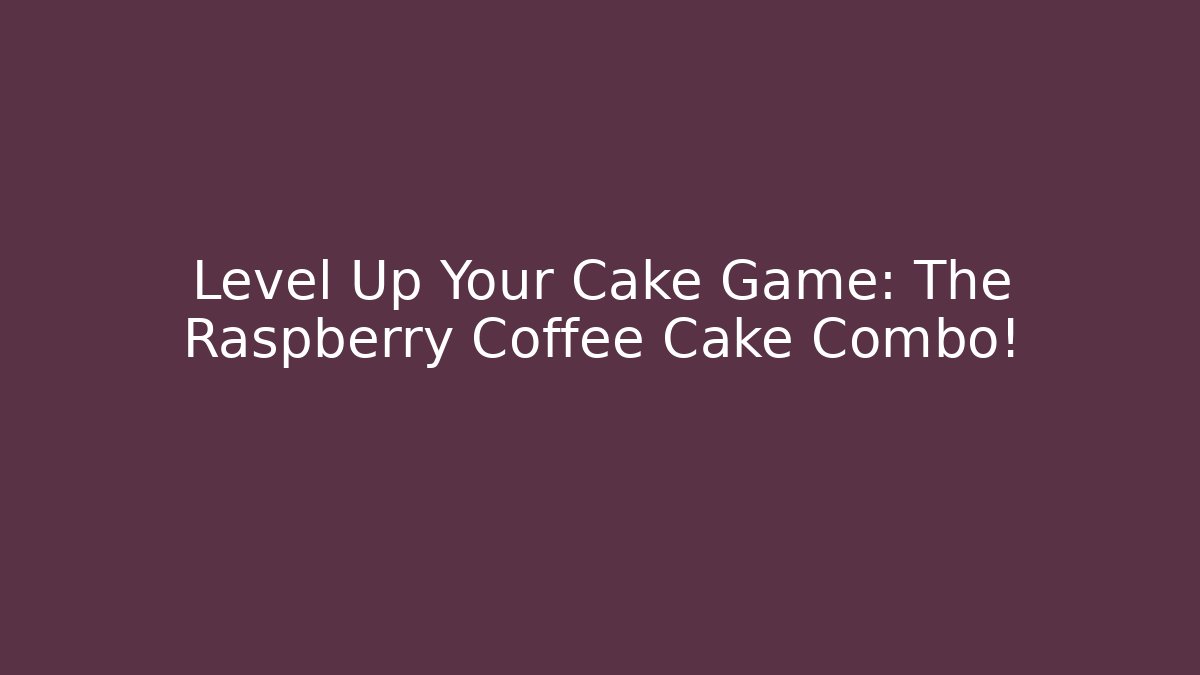 Level Up Your Cake Game: The Raspberry Coffee Cake Combo!