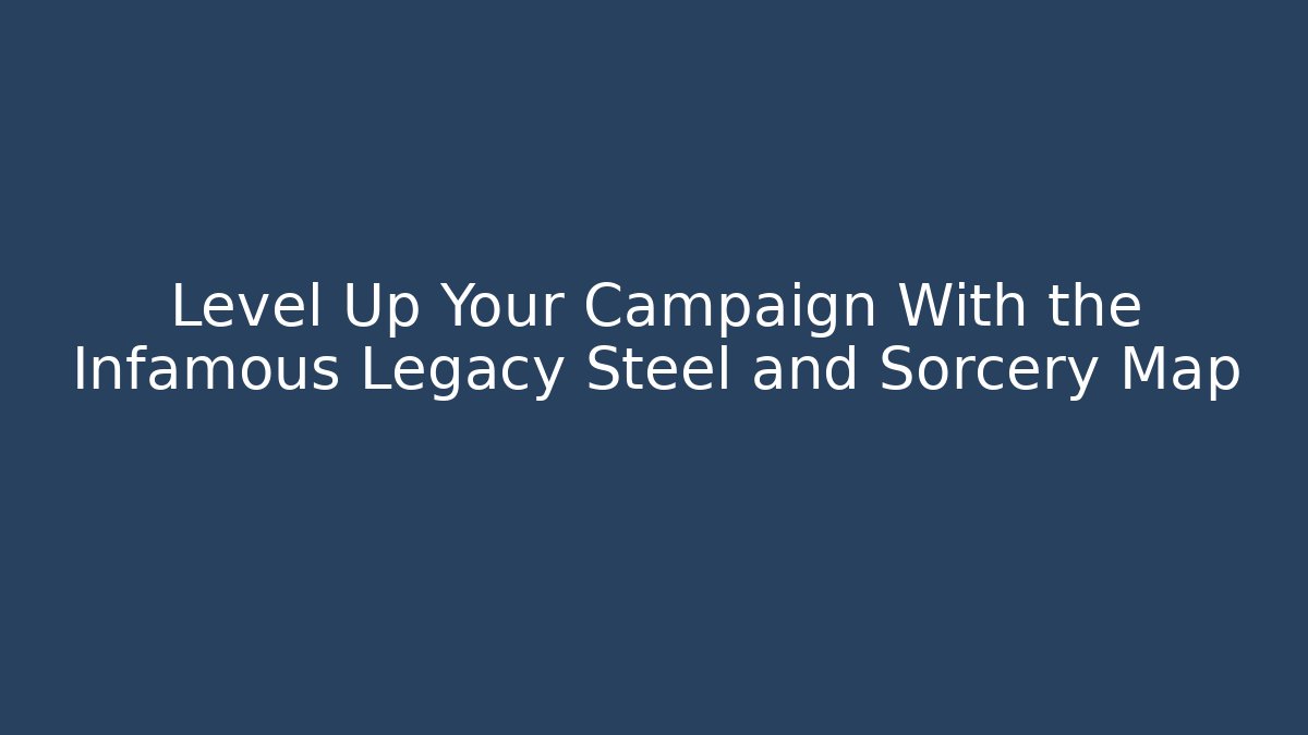 Level Up Your Campaign With the Infamous Legacy Steel and Sorcery Map