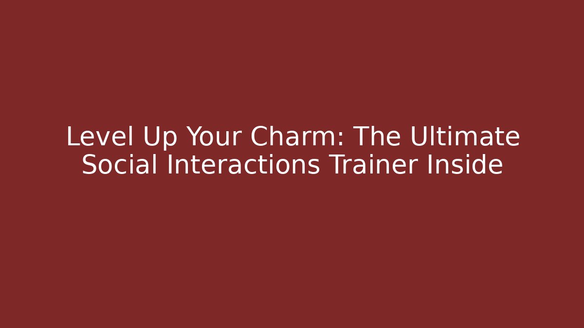 Level Up Your Charm: The Ultimate Social Interactions Trainer Inside