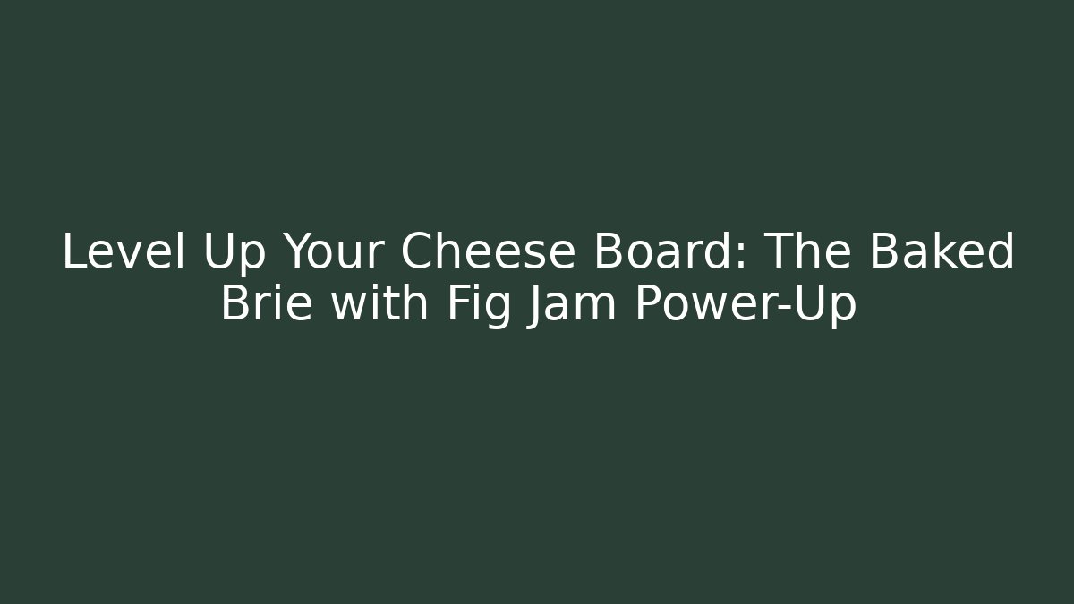 Level Up Your Cheese Board: The Baked Brie with Fig Jam Power-Up