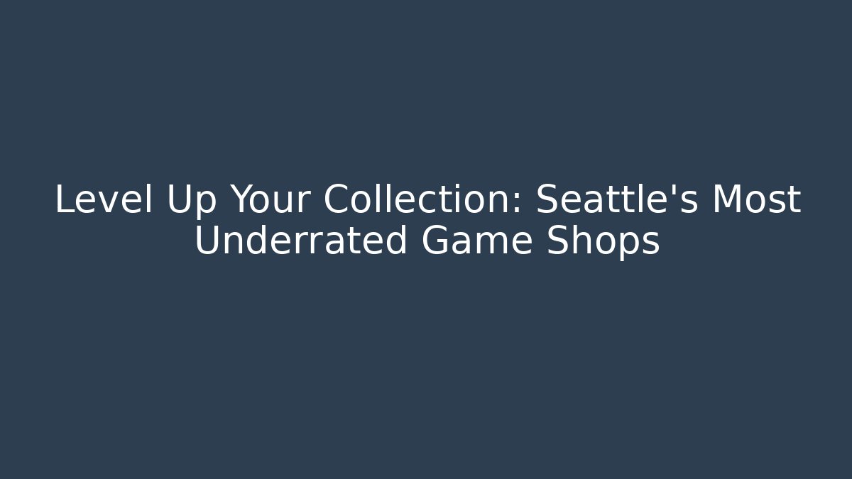 Level Up Your Collection: Seattle's Most Underrated Game Shops - The Family Holidays